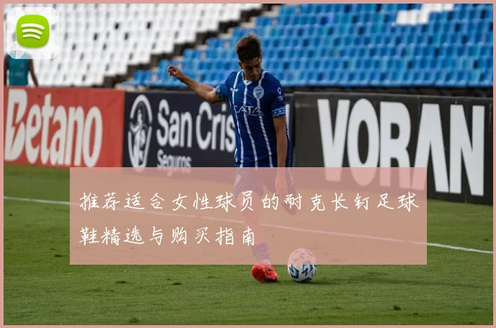 推荐适合女性球员的耐克长钉足球鞋精选与购买指南