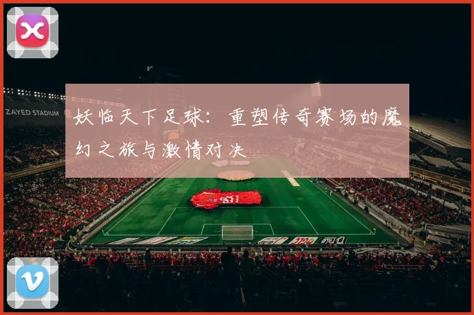 妖临天下足球：重塑传奇赛场的魔幻之旅与激情对决